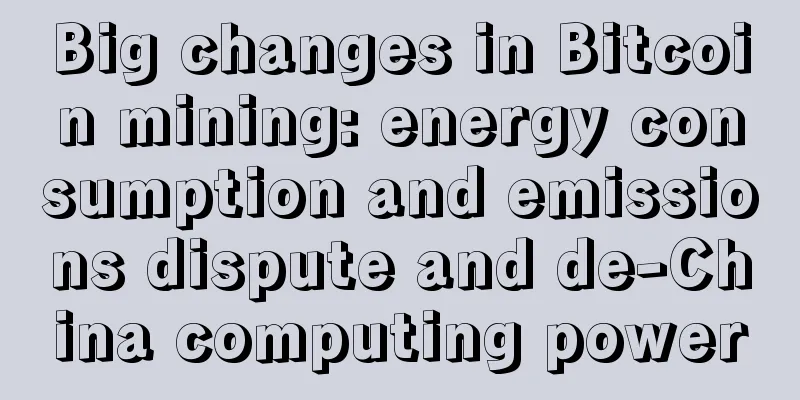 Big changes in Bitcoin mining: energy consumption and emissions dispute and de-China computing power
