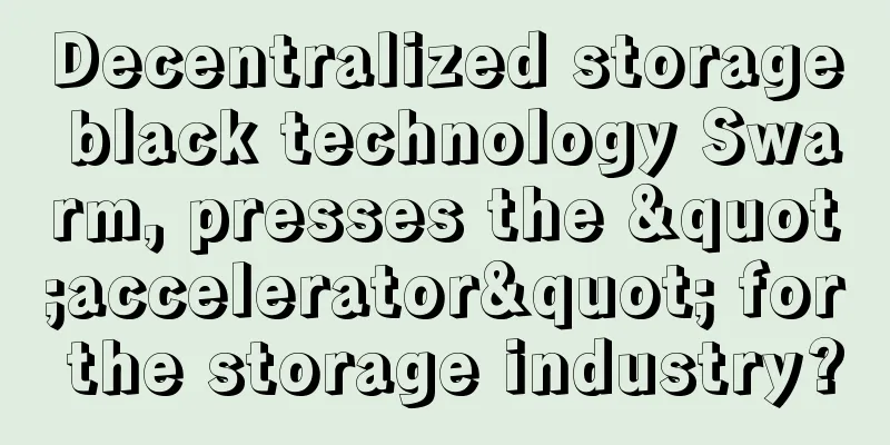 Decentralized storage black technology Swarm, presses the "accelerator" for the storage industry?