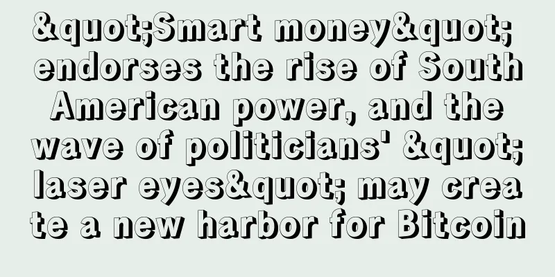 "Smart money" endorses the rise of South American power, and the wave of politicians' "laser eyes" may create a new harbor for Bitcoin