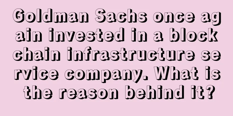 Goldman Sachs once again invested in a blockchain infrastructure service company. What is the reason behind it?