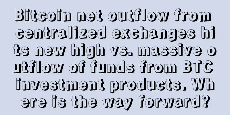 Bitcoin net outflow from centralized exchanges hits new high vs. massive outflow of funds from BTC investment products. Where is the way forward?