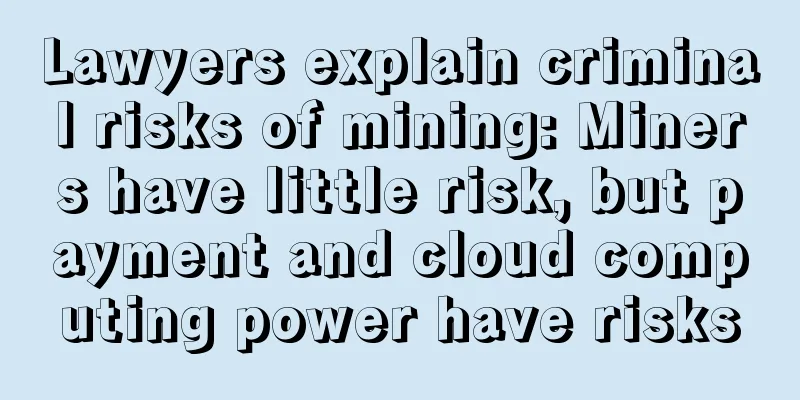 Lawyers explain criminal risks of mining: Miners have little risk, but payment and cloud computing power have risks