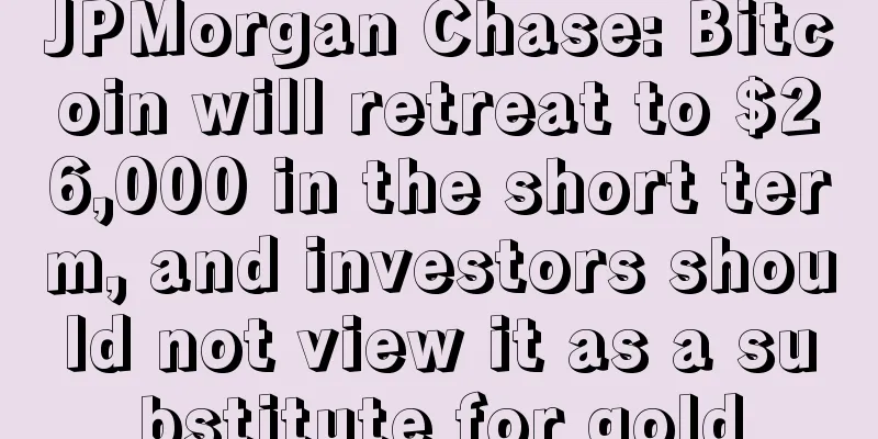 JPMorgan Chase: Bitcoin will retreat to $26,000 in the short term, and investors should not view it as a substitute for gold