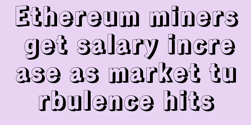 Ethereum miners get salary increase as market turbulence hits
