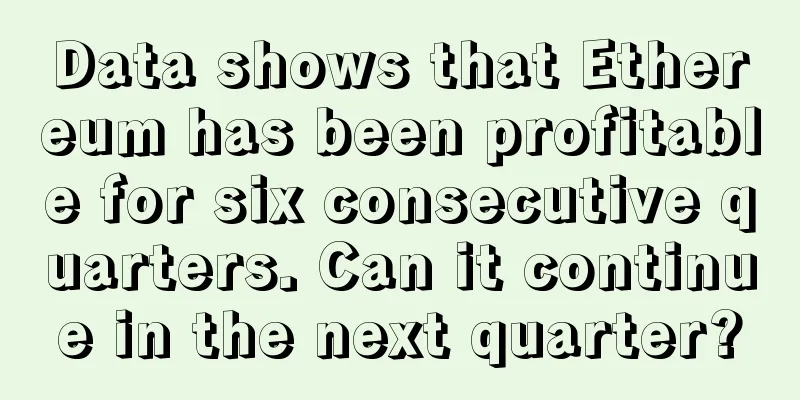 Data shows that Ethereum has been profitable for six consecutive quarters. Can it continue in the next quarter?