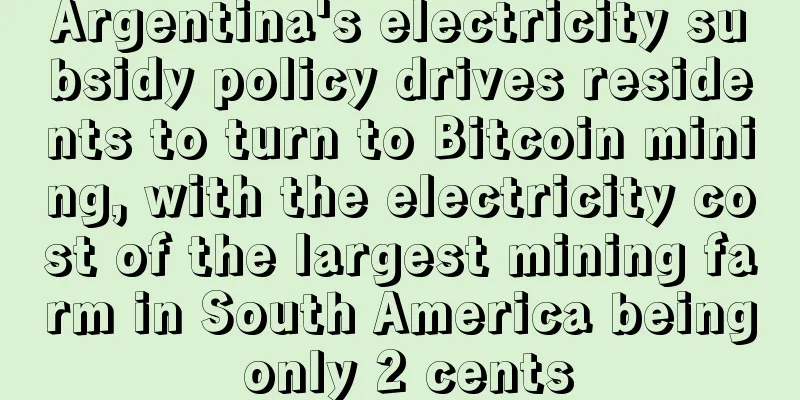 Argentina's electricity subsidy policy drives residents to turn to Bitcoin mining, with the electricity cost of the largest mining farm in South America being only 2 cents