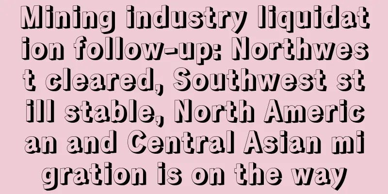 Mining industry liquidation follow-up: Northwest cleared, Southwest still stable, North American and Central Asian migration is on the way