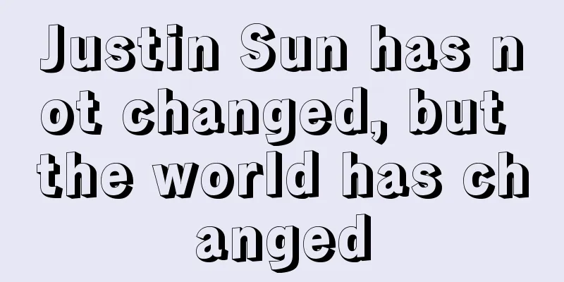 Justin Sun has not changed, but the world has changed