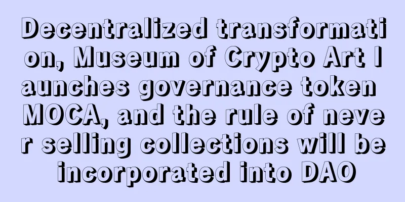 Decentralized transformation, Museum of Crypto Art launches governance token MOCA, and the rule of never selling collections will be incorporated into DAO