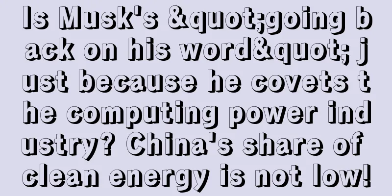 Is Musk's "going back on his word" just because he covets the computing power industry? China's share of clean energy is not low!