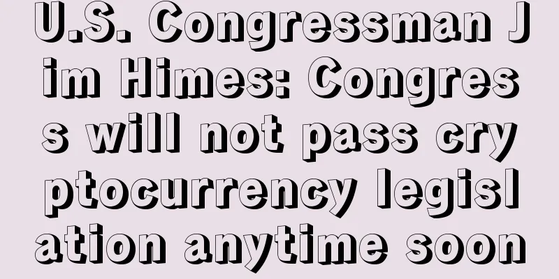 U.S. Congressman Jim Himes: Congress will not pass cryptocurrency legislation anytime soon