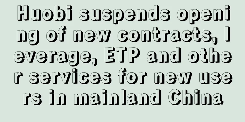 Huobi suspends opening of new contracts, leverage, ETP and other services for new users in mainland China
