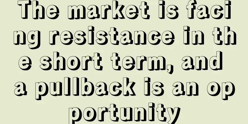 The market is facing resistance in the short term, and a pullback is an opportunity