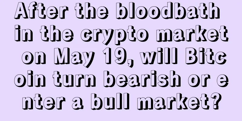 After the bloodbath in the crypto market on May 19, will Bitcoin turn bearish or enter a bull market?