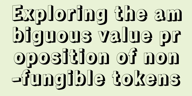 Exploring the ambiguous value proposition of non-fungible tokens