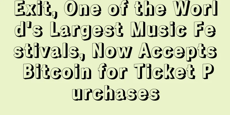 Exit, One of the World's Largest Music Festivals, Now Accepts Bitcoin for Ticket Purchases