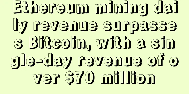 Ethereum mining daily revenue surpasses Bitcoin, with a single-day revenue of over $70 million