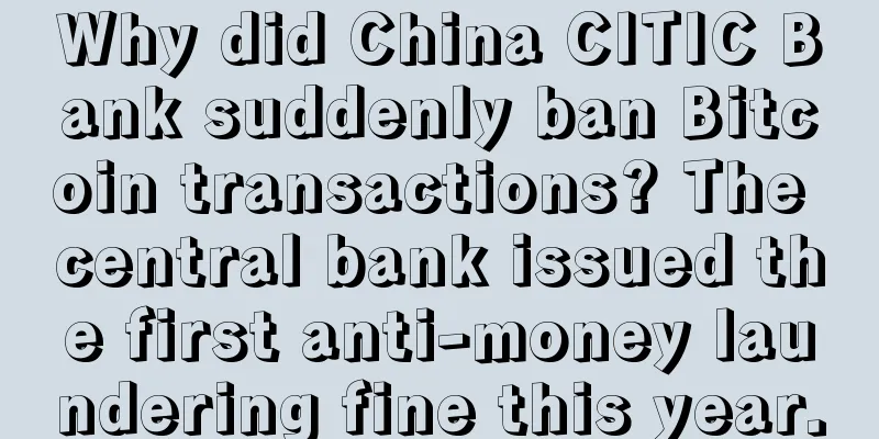 Why did China CITIC Bank suddenly ban Bitcoin transactions? The central bank issued the first anti-money laundering fine this year.