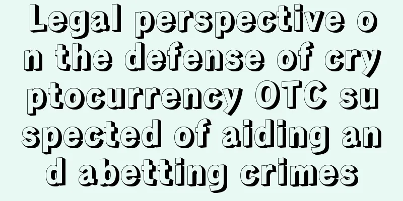 Legal perspective on the defense of cryptocurrency OTC suspected of aiding and abetting crimes