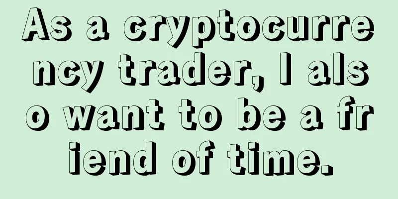 As a cryptocurrency trader, I also want to be a friend of time.