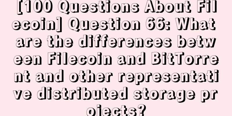 [100 Questions About Filecoin] Question 66: What are the differences between Filecoin and BitTorrent and other representative distributed storage projects?