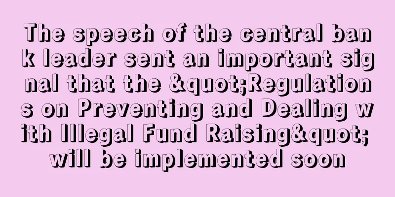 The speech of the central bank leader sent an important signal that the "Regulations on Preventing and Dealing with Illegal Fund Raising" will be implemented soon