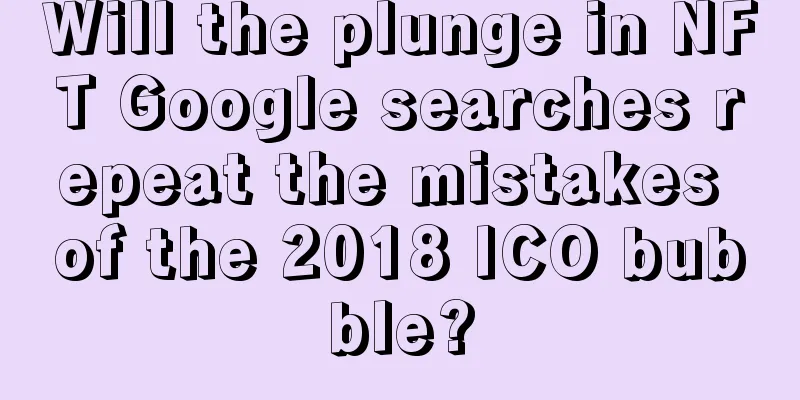Will the plunge in NFT Google searches repeat the mistakes of the 2018 ICO bubble?