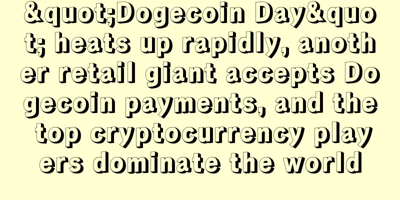 "Dogecoin Day" heats up rapidly, another retail giant accepts Dogecoin payments, and the top cryptocurrency players dominate the world
