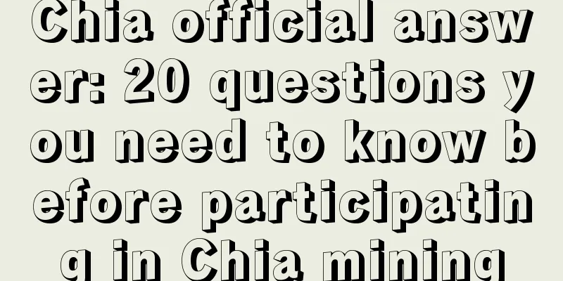 Chia official answer: 20 questions you need to know before participating in Chia mining