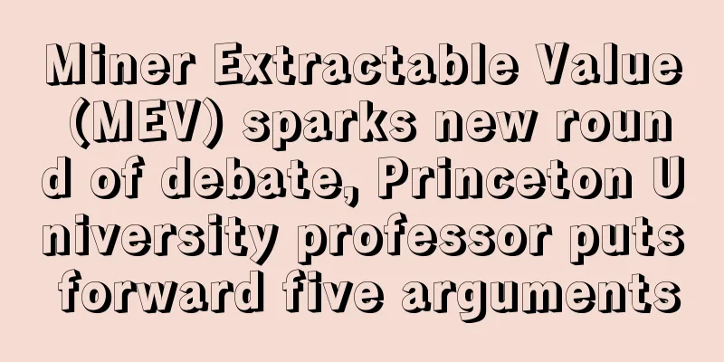 Miner Extractable Value (MEV) sparks new round of debate, Princeton University professor puts forward five arguments