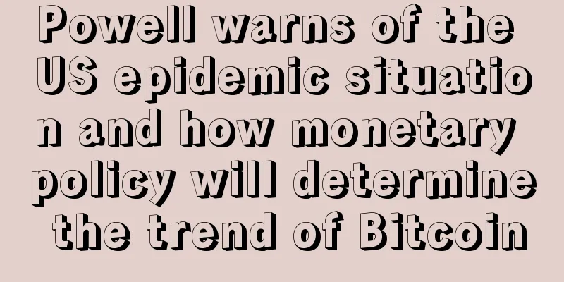 Powell warns of the US epidemic situation and how monetary policy will determine the trend of Bitcoin