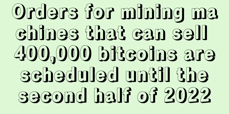 Orders for mining machines that can sell 400,000 bitcoins are scheduled until the second half of 2022