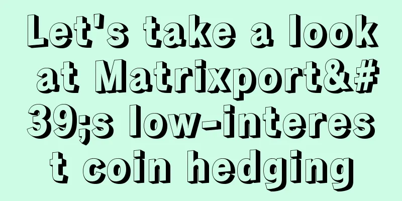 Let's take a look at Matrixport's low-interest coin hedging