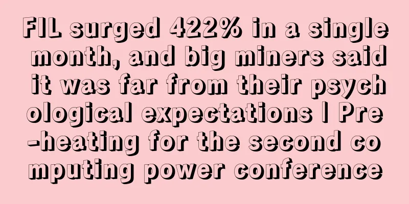 FIL surged 422% in a single month, and big miners said it was far from their psychological expectations | Pre-heating for the second computing power conference