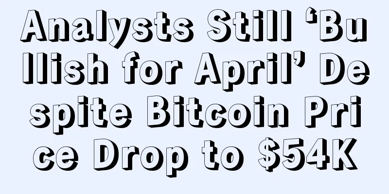 Analysts Still ‘Bullish for April’ Despite Bitcoin Price Drop to $54K