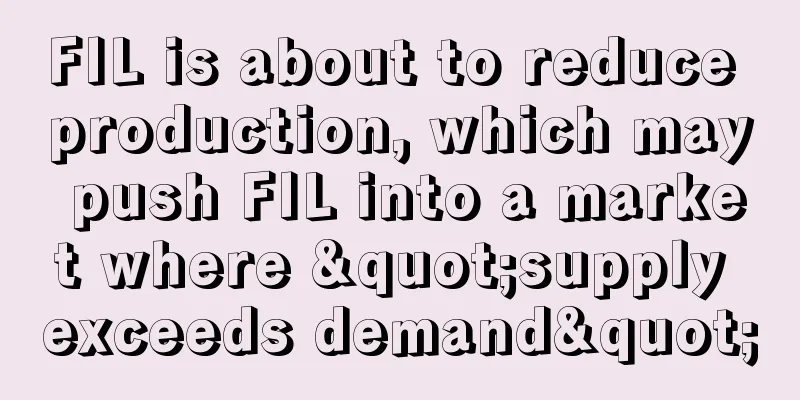 FIL is about to reduce production, which may push FIL into a market where "supply exceeds demand"