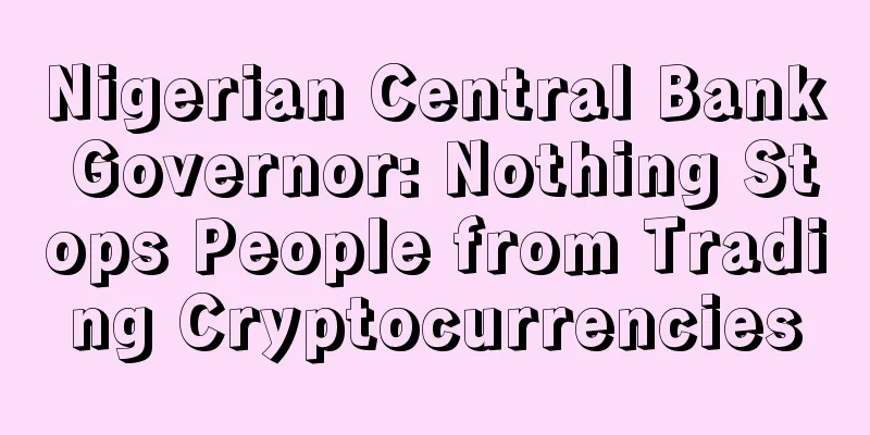 Nigerian Central Bank Governor: Nothing Stops People from Trading Cryptocurrencies