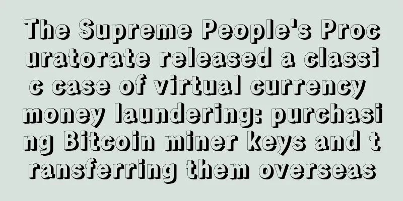 The Supreme People's Procuratorate released a classic case of virtual currency money laundering: purchasing Bitcoin miner keys and transferring them overseas