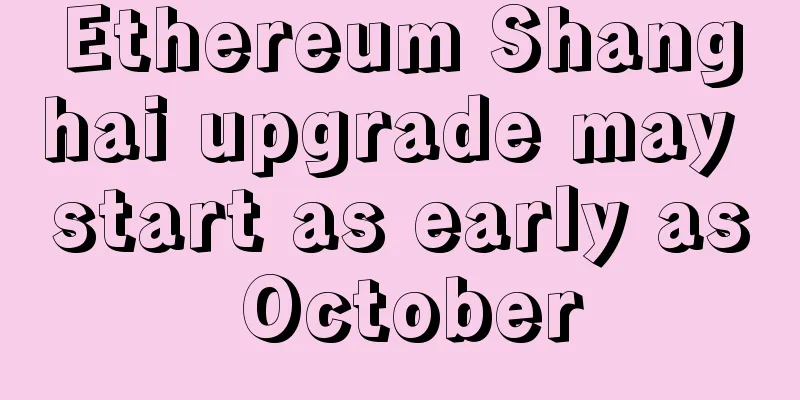 Ethereum Shanghai upgrade may start as early as October