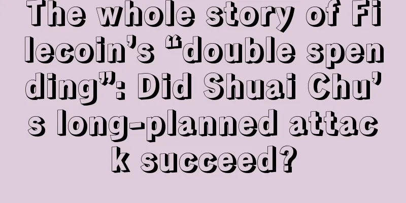 The whole story of Filecoin’s “double spending”: Did Shuai Chu’s long-planned attack succeed?