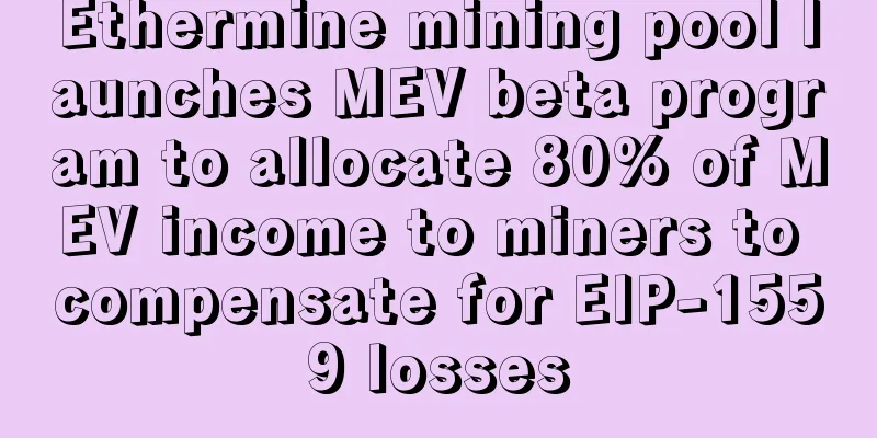 Ethermine mining pool launches MEV beta program to allocate 80% of MEV income to miners to compensate for EIP-1559 losses
