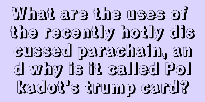 What are the uses of the recently hotly discussed parachain, and why is it called Polkadot's trump card?