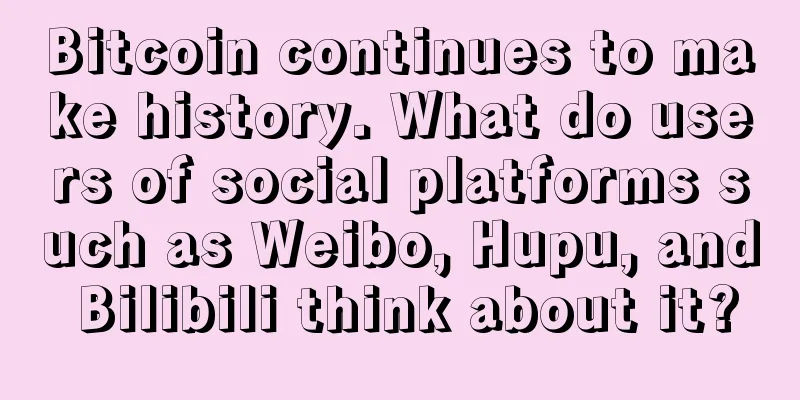 Bitcoin continues to make history. What do users of social platforms such as Weibo, Hupu, and Bilibili think about it?