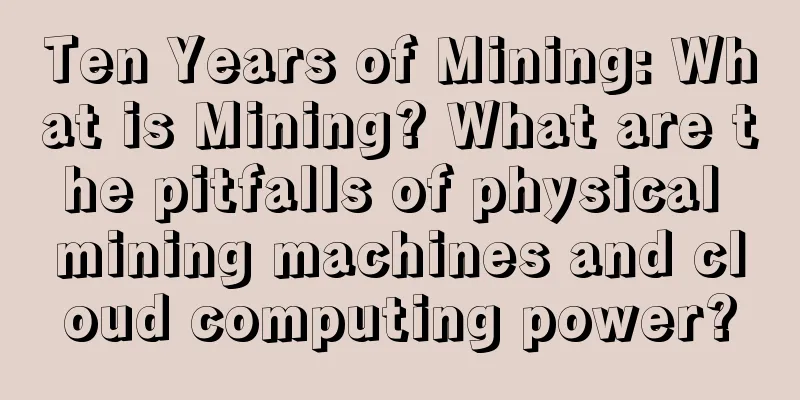 Ten Years of Mining: What is Mining? What are the pitfalls of physical mining machines and cloud computing power?