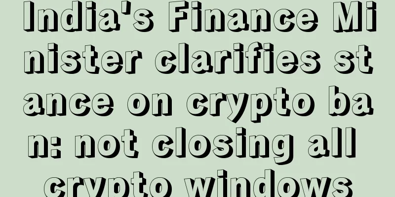 India's Finance Minister clarifies stance on crypto ban: not closing all crypto windows