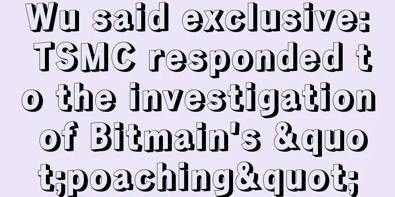 Wu said exclusive: TSMC responded to the investigation of Bitmain's "poaching"