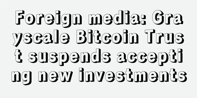 Foreign media: Grayscale Bitcoin Trust suspends accepting new investments