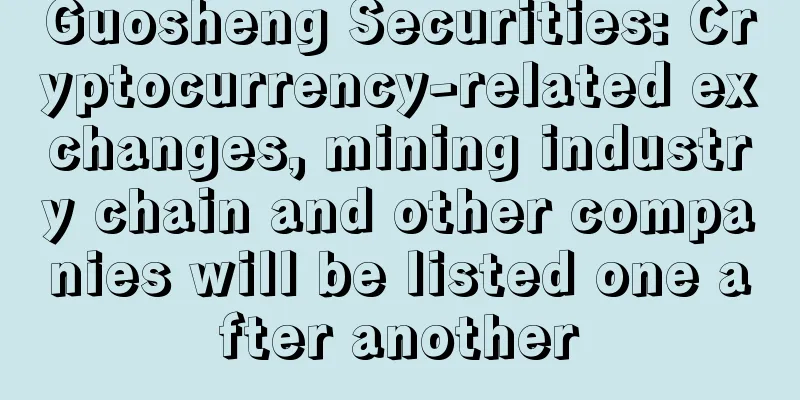 Guosheng Securities: Cryptocurrency-related exchanges, mining industry chain and other companies will be listed one after another