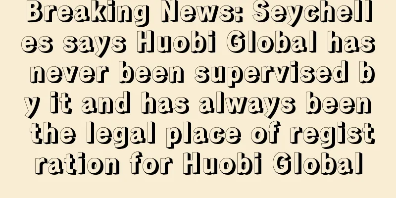 Breaking News: Seychelles says Huobi Global has never been supervised by it and has always been the legal place of registration for Huobi Global