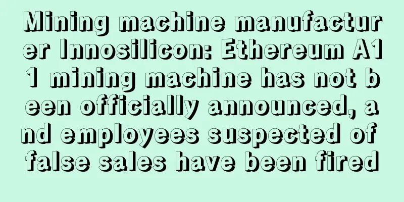 Mining machine manufacturer Innosilicon: Ethereum A11 mining machine has not been officially announced, and employees suspected of false sales have been fired